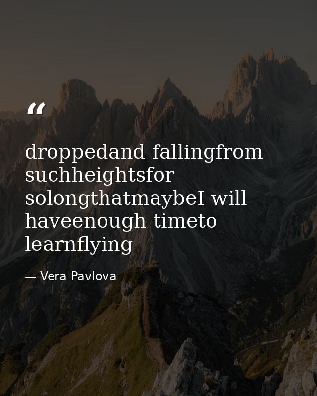 droppedand fallingfrom suchheightsfor solongthatmaybeI will haveenough timeto learnflying — Vera Pavlova