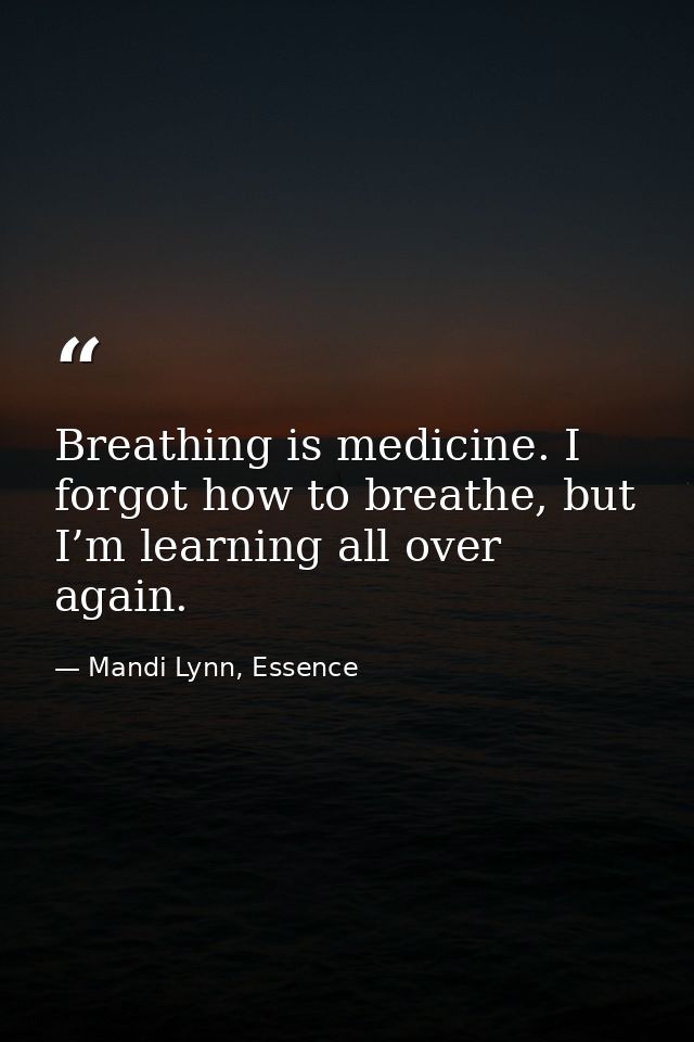 Breathing is medicine. I forgot how to breathe, but I’m learning all over again. — Mandi Lynn, Essence