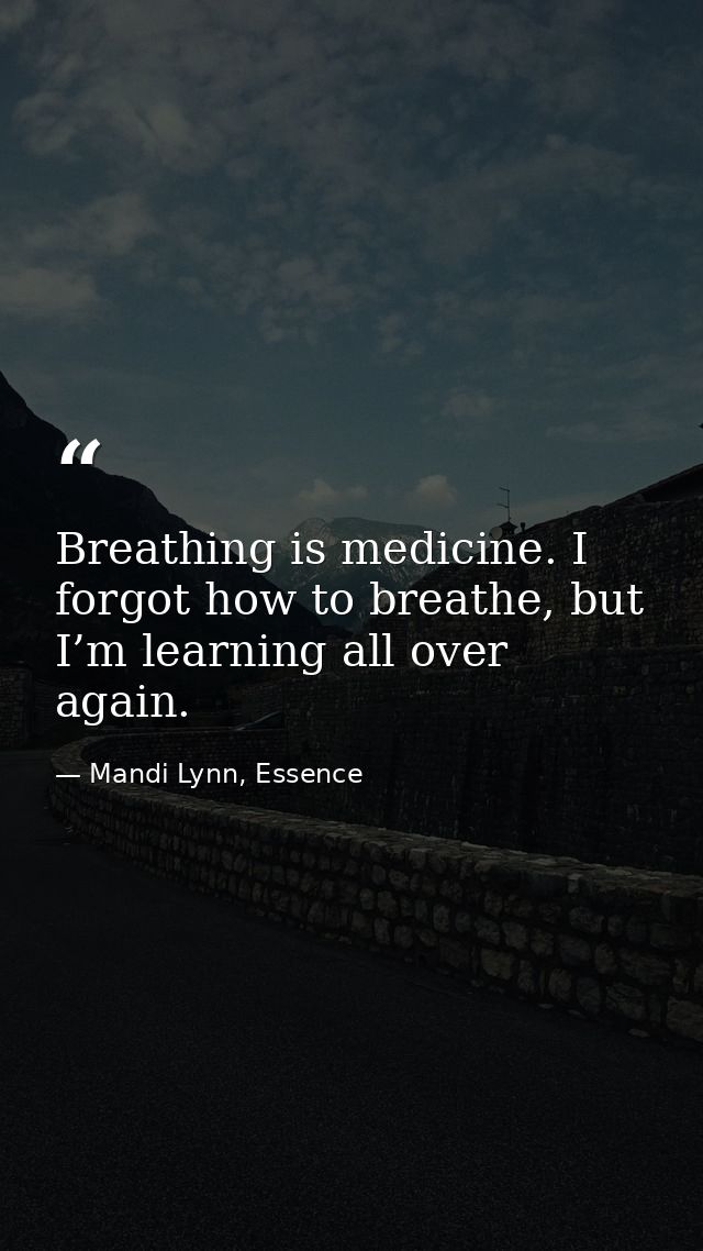 Breathing is medicine. I forgot how to breathe, but I’m learning all over again. — Mandi Lynn, Essence