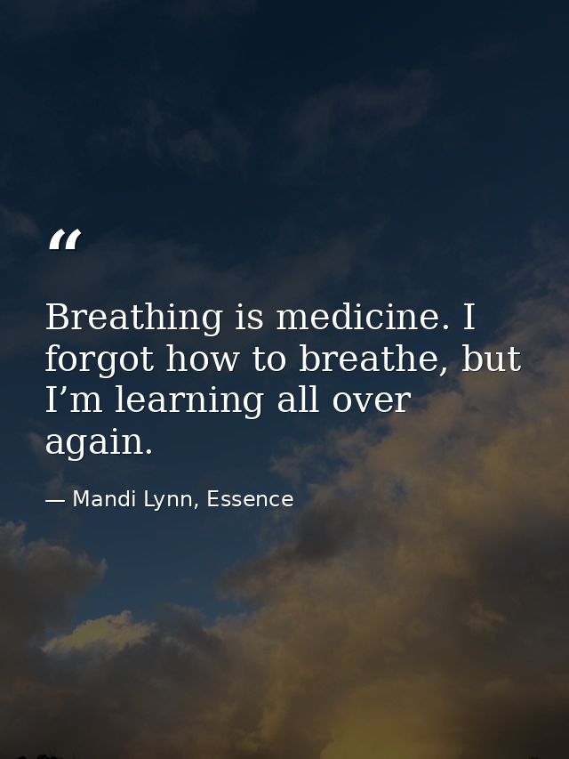 Breathing is medicine. I forgot how to breathe, but I’m learning all over again. — Mandi Lynn, Essence