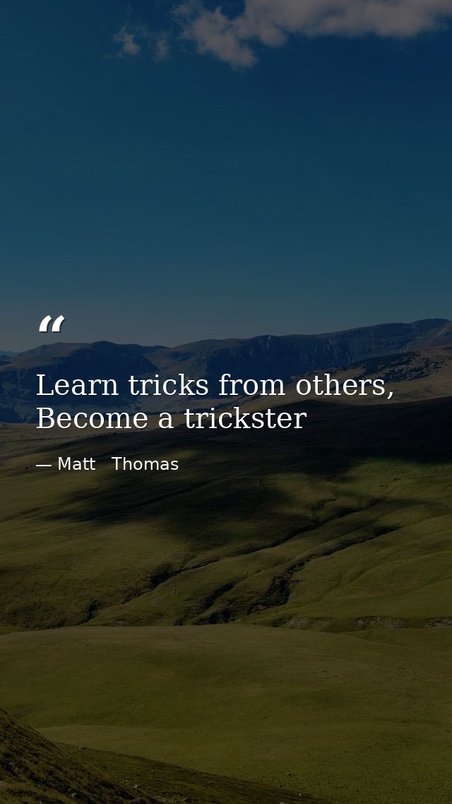 Learn tricks from others, Become a trickster — Matt   Thomas