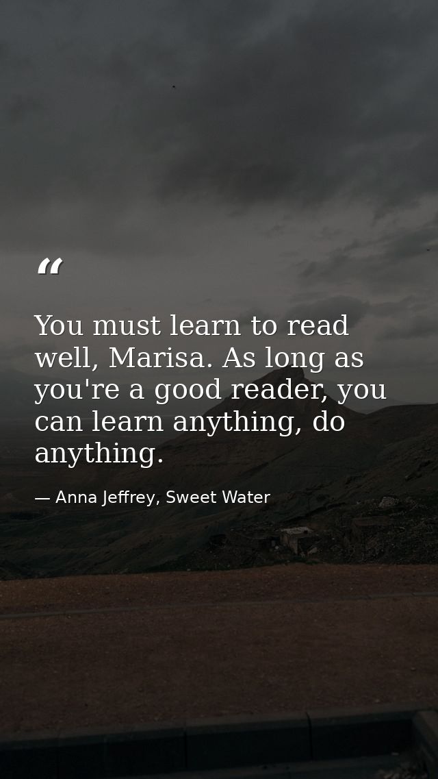 You must learn to read well, Marisa. As long as you're a good reader, you can learn anything, do anything. — Anna Jeffrey, Sweet Water