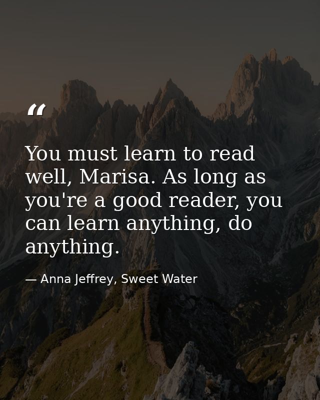You must learn to read well, Marisa. As long as you're a good reader, you can learn anything, do anything. — Anna Jeffrey, Sweet Water