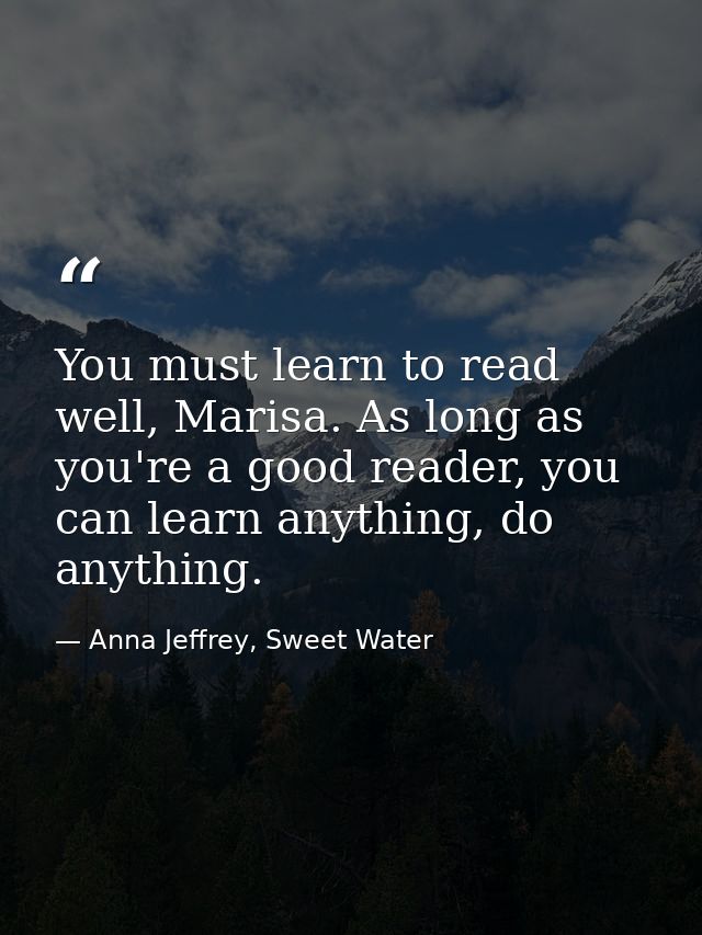 You must learn to read well, Marisa. As long as you're a good reader, you can learn anything, do anything. — Anna Jeffrey, Sweet Water
