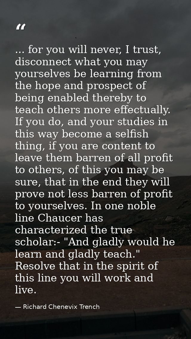 ... for you will never, I trust, disconnect what you may yourselves be learning from the hope and prospect of being enab — Richard Chenevix Trench