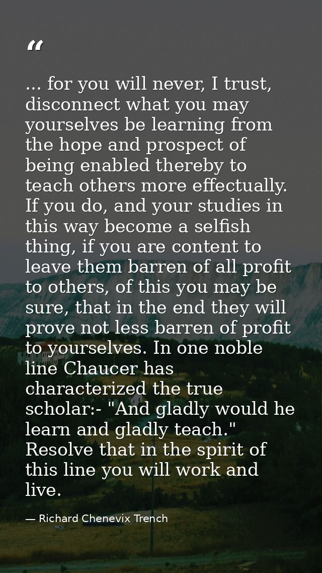 ... for you will never, I trust, disconnect what you may yourselves be learning from the hope and prospect of being enab — Richard Chenevix Trench