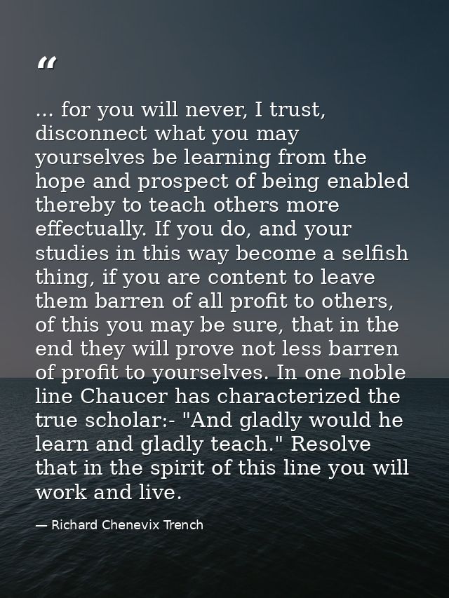 ... for you will never, I trust, disconnect what you may yourselves be learning from the hope and prospect of being enab — Richard Chenevix Trench