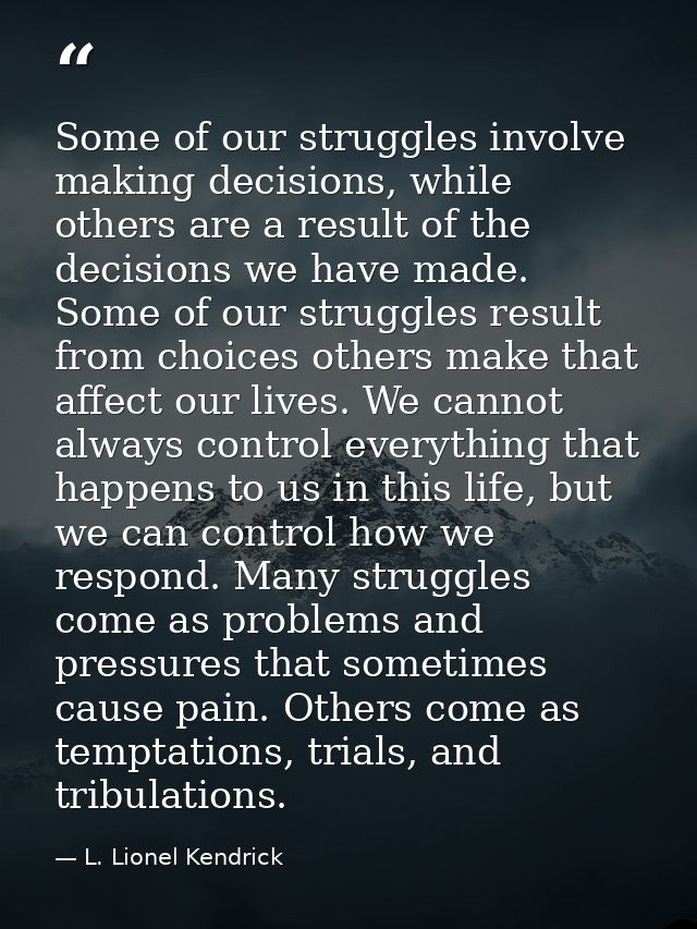 Some of our struggles involve making decisions, while others are a result of the decisions we have made. Some of our str — L. Lionel Kendrick