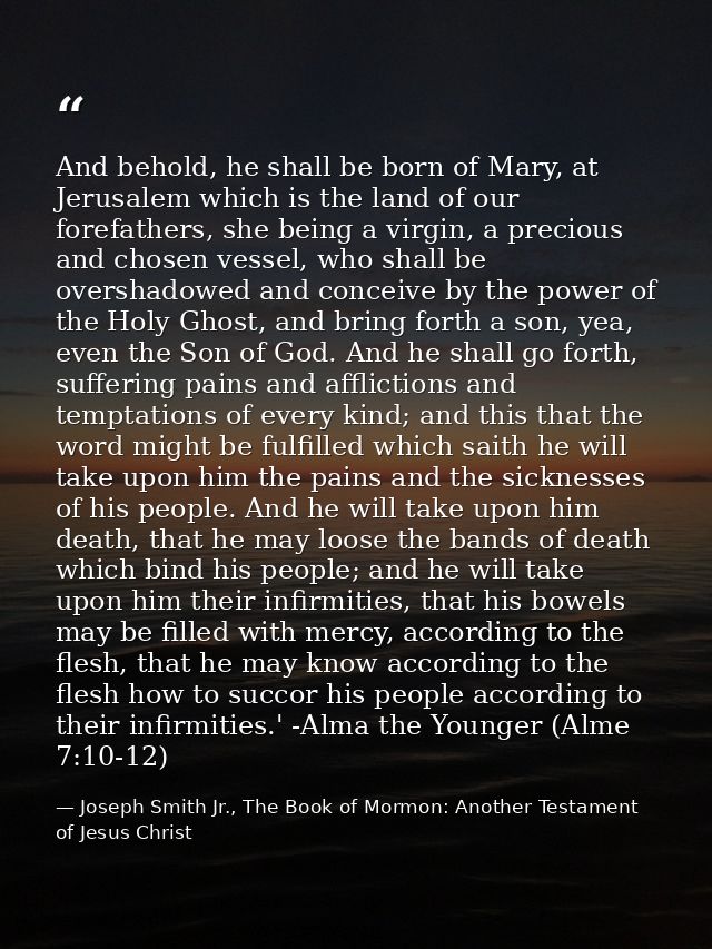 And behold, he shall be born of Mary, at Jerusalem which is the land of our forefathers, she being a virgin, a precious  — Joseph Smith Jr., The Book of Mormon: Another Testament of Jesus Christ