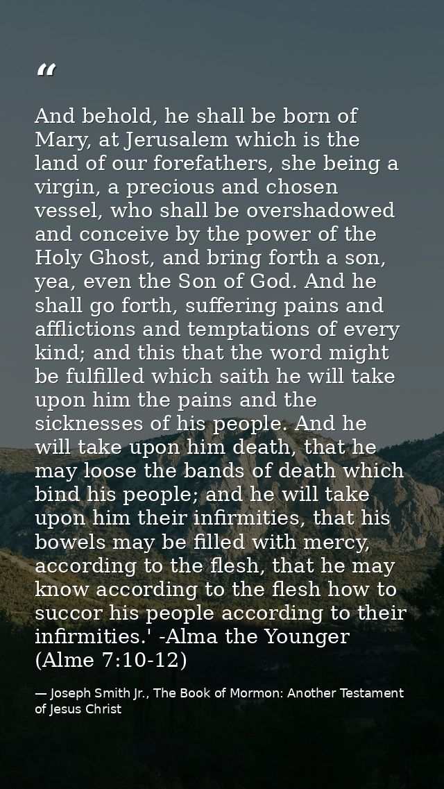 And behold, he shall be born of Mary, at Jerusalem which is the land of our forefathers, she being a virgin, a precious  — Joseph Smith Jr., The Book of Mormon: Another Testament of Jesus Christ
