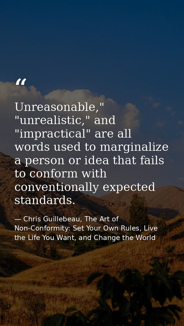 Unreasonable," "unrealistic," and "impractical" are all words used to marginalize a person or idea that fails to conform — Chris Guillebeau, The Art of Non-Conformity: Set Your Own Rules, Live the Life You Want, and Change the World