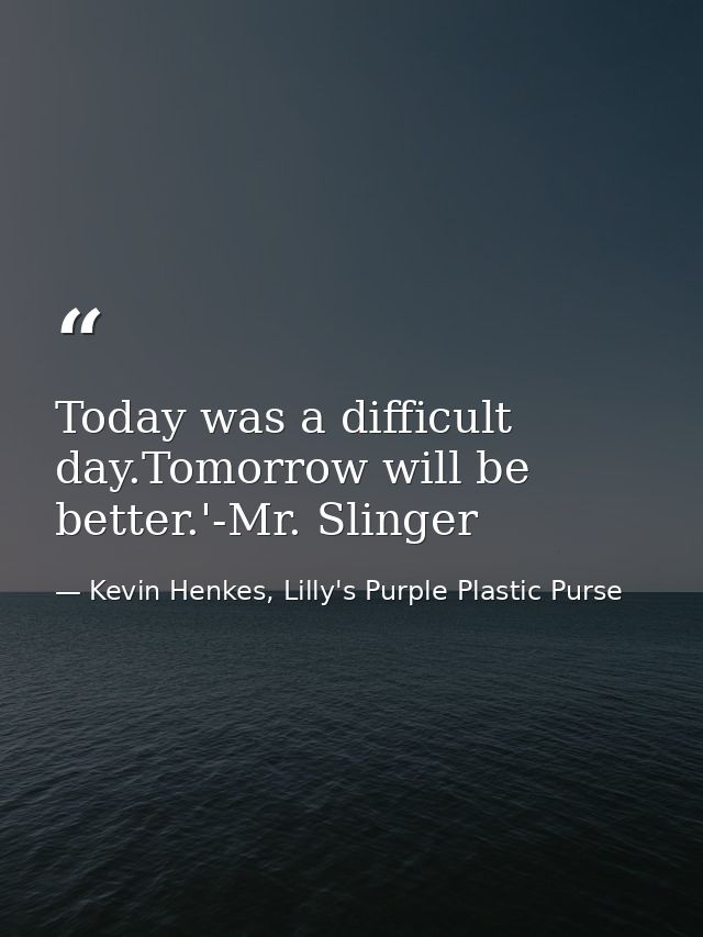 Today was a difficult day.Tomorrow will be better.'-Mr. Slinger — Kevin Henkes, Lilly's Purple Plastic Purse