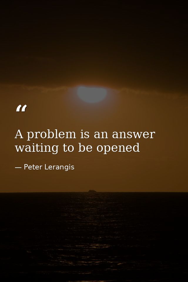 A problem is an answer waiting to be opened — Peter Lerangis