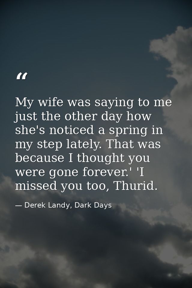 My wife was saying to me just the other day how she's noticed a spring in my step lately. That was because I thought you — Derek Landy, Dark Days