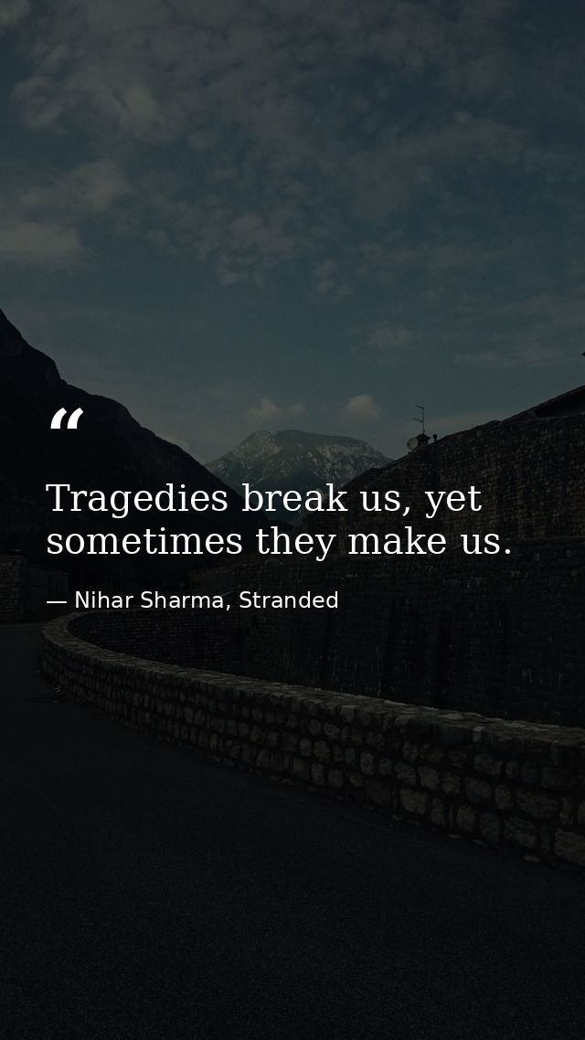 Tragedies break us, yet sometimes they make us. — Nihar Sharma, Stranded