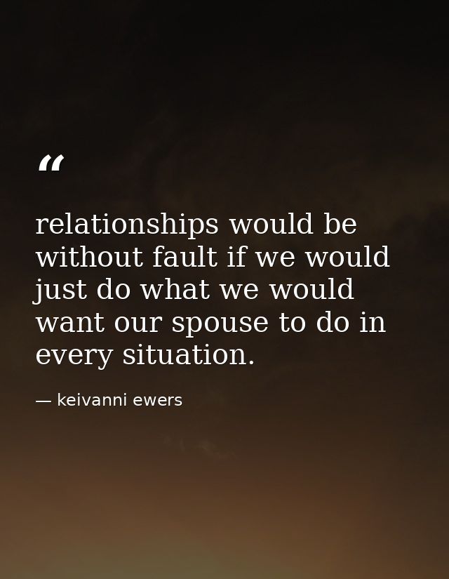 relationships would be without fault if we would just do what we would want our spouse to do in every situation. — keivanni ewers