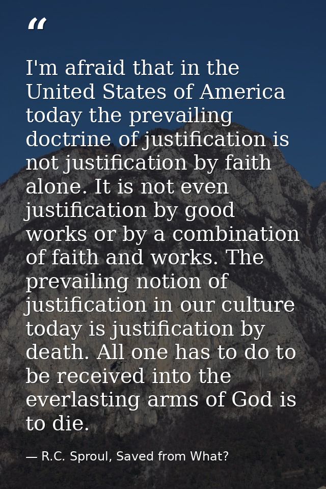 I'm afraid that in the United States of America today the prevailing doctrine of justification is not justification by f — R.C. Sproul, Saved from What?