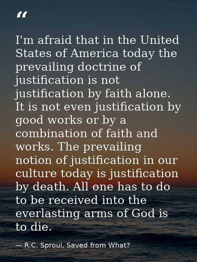 I'm afraid that in the United States of America today the prevailing doctrine of justification is not justification by f — R.C. Sproul, Saved from What?