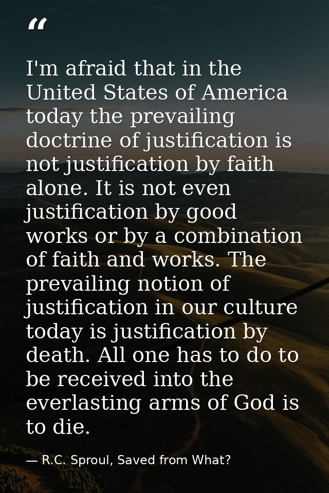 I'm afraid that in the United States of America today the prevailing doctrine of justification is not justification by f — R.C. Sproul, Saved from What?