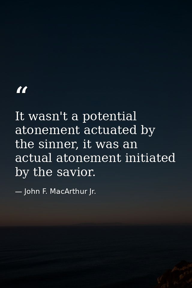 It wasn't a potential atonement actuated by the sinner, it was an actual atonement initiated by the savior. — John F. MacArthur Jr.