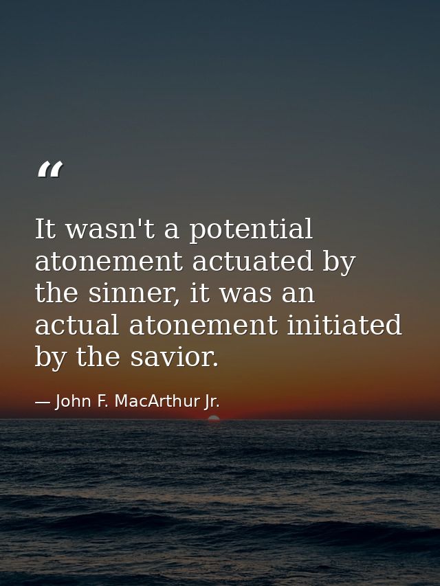 It wasn't a potential atonement actuated by the sinner, it was an actual atonement initiated by the savior. — John F. MacArthur Jr.