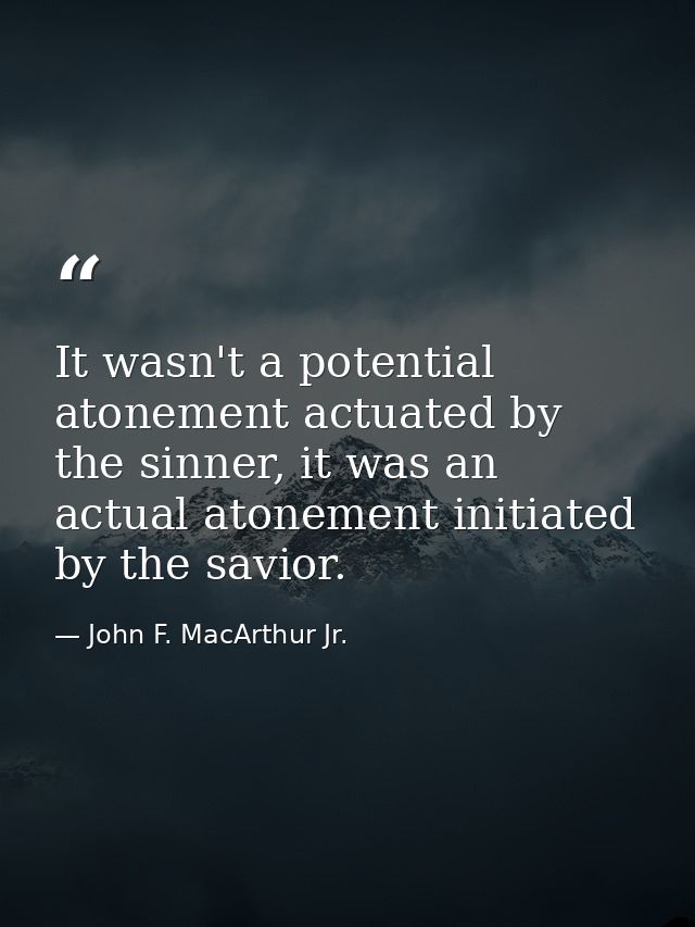 It wasn't a potential atonement actuated by the sinner, it was an actual atonement initiated by the savior. — John F. MacArthur Jr.