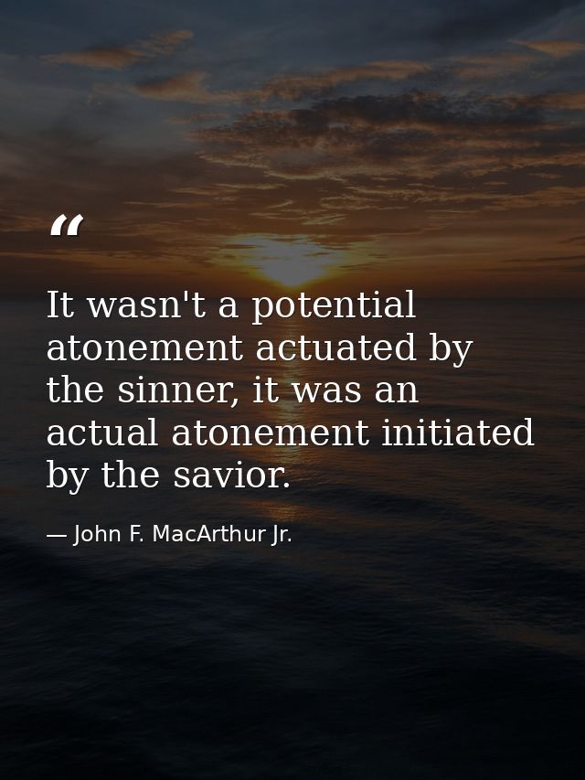 It wasn't a potential atonement actuated by the sinner, it was an actual atonement initiated by the savior. — John F. MacArthur Jr.