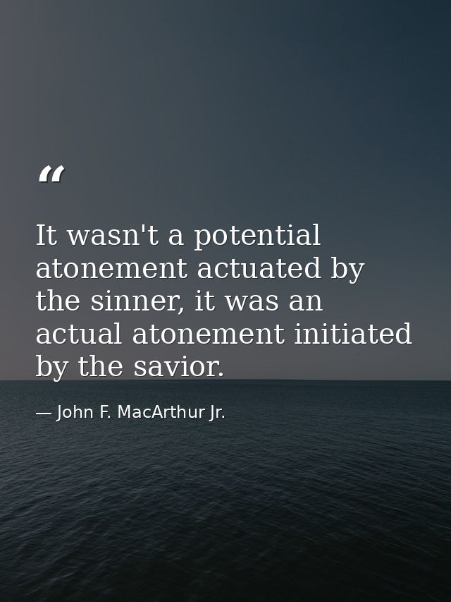 It wasn't a potential atonement actuated by the sinner, it was an actual atonement initiated by the savior. — John F. MacArthur Jr.