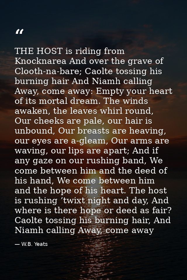 THE HOST is riding from Knocknarea And over the grave of Clooth-na-bare; Caolte tossing his burning hair And Niamh calli — W.B. Yeats