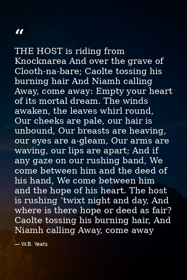 THE HOST is riding from Knocknarea And over the grave of Clooth-na-bare; Caolte tossing his burning hair And Niamh calli — W.B. Yeats