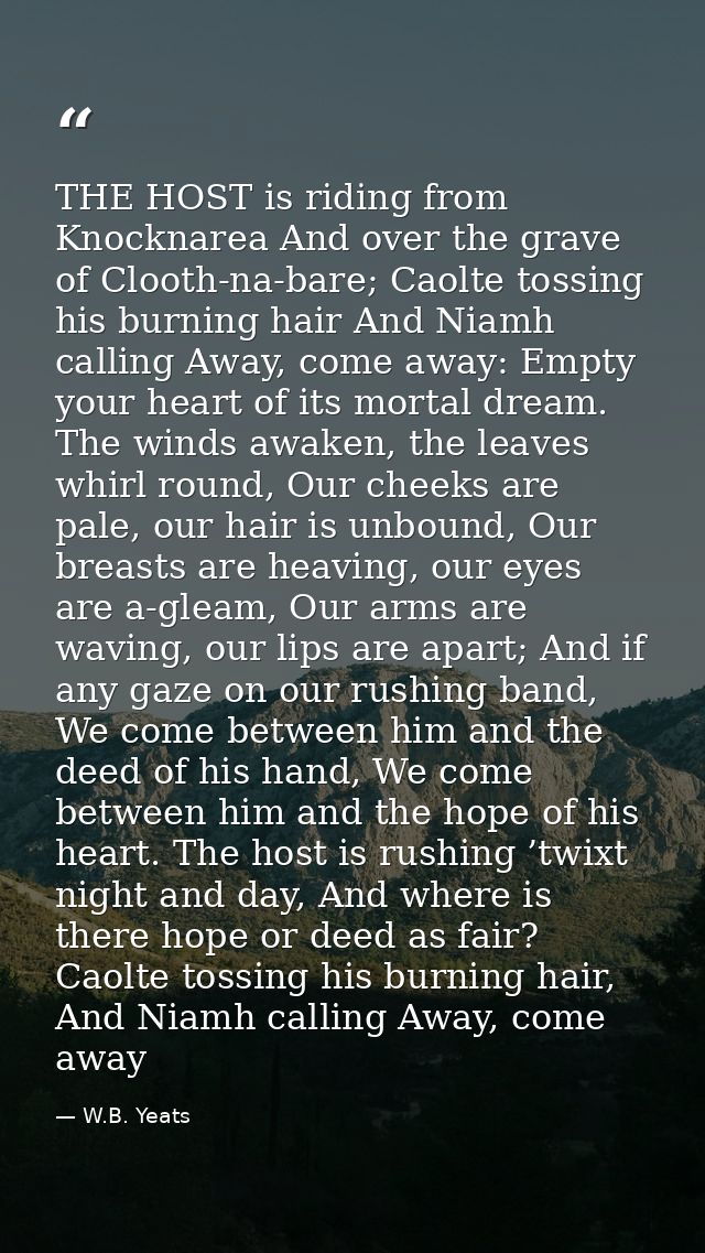 THE HOST is riding from Knocknarea And over the grave of Clooth-na-bare; Caolte tossing his burning hair And Niamh calli — W.B. Yeats