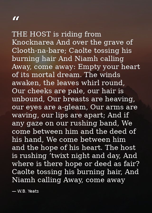 THE HOST is riding from Knocknarea And over the grave of Clooth-na-bare; Caolte tossing his burning hair And Niamh calli — W.B. Yeats