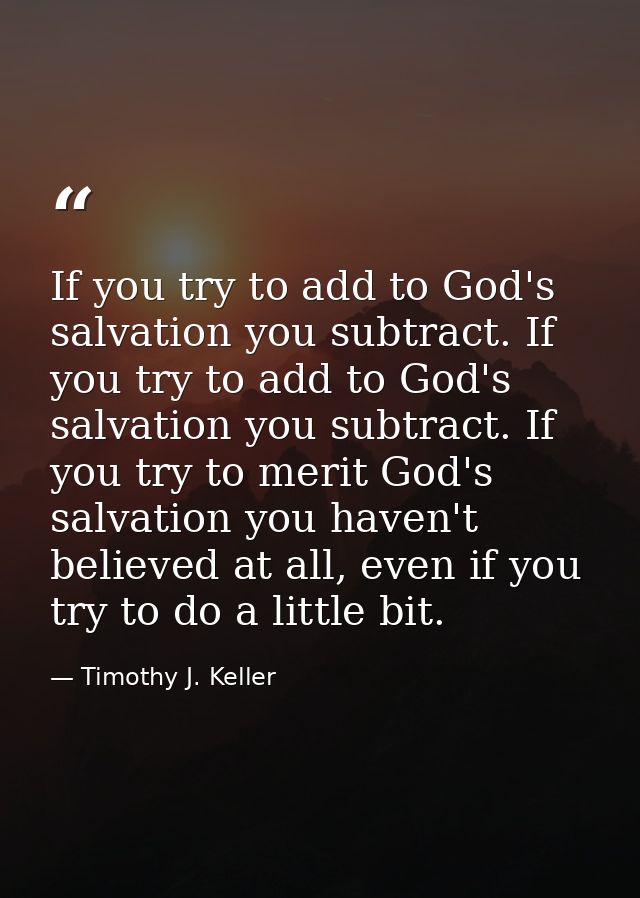 If you try to add to God's salvation you subtract. If you try to add to God's salvation you subtract. If you try to meri — Timothy J. Keller