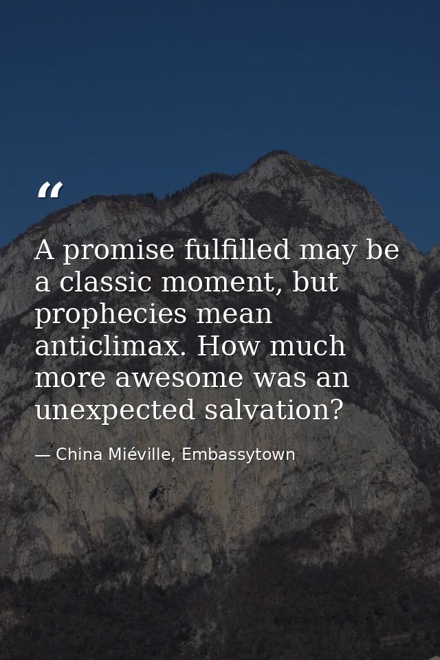 A promise fulfilled may be a classic moment, but prophecies mean anticlimax. How much more awesome was an unexpected sal — China Miéville, Embassytown