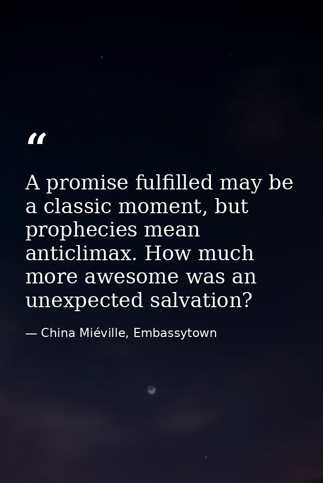 A promise fulfilled may be a classic moment, but prophecies mean anticlimax. How much more awesome was an unexpected sal — China Miéville, Embassytown