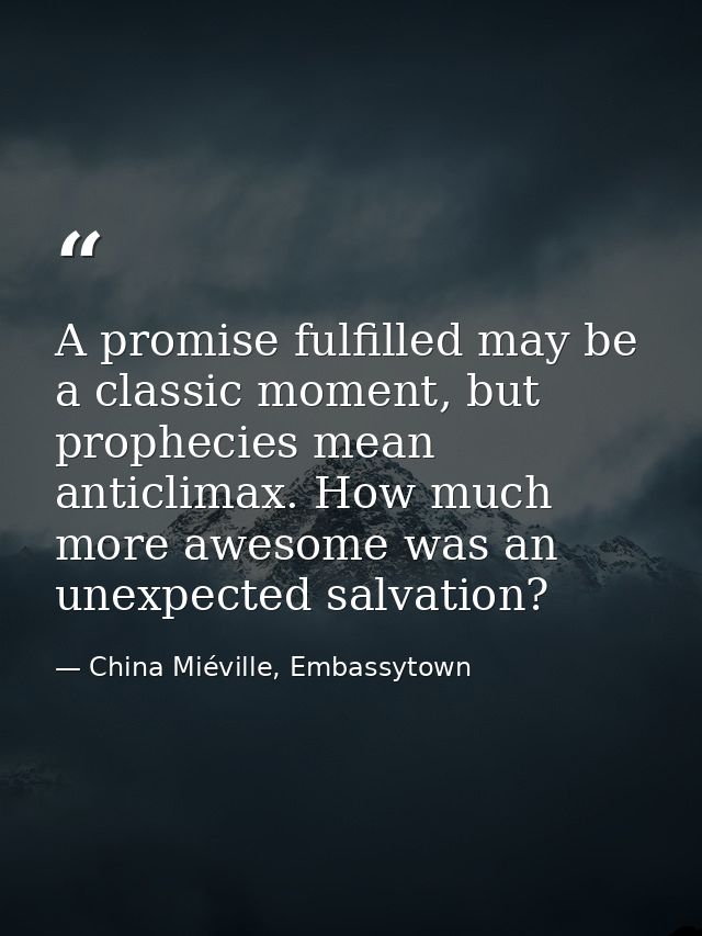 A promise fulfilled may be a classic moment, but prophecies mean anticlimax. How much more awesome was an unexpected sal — China Miéville, Embassytown