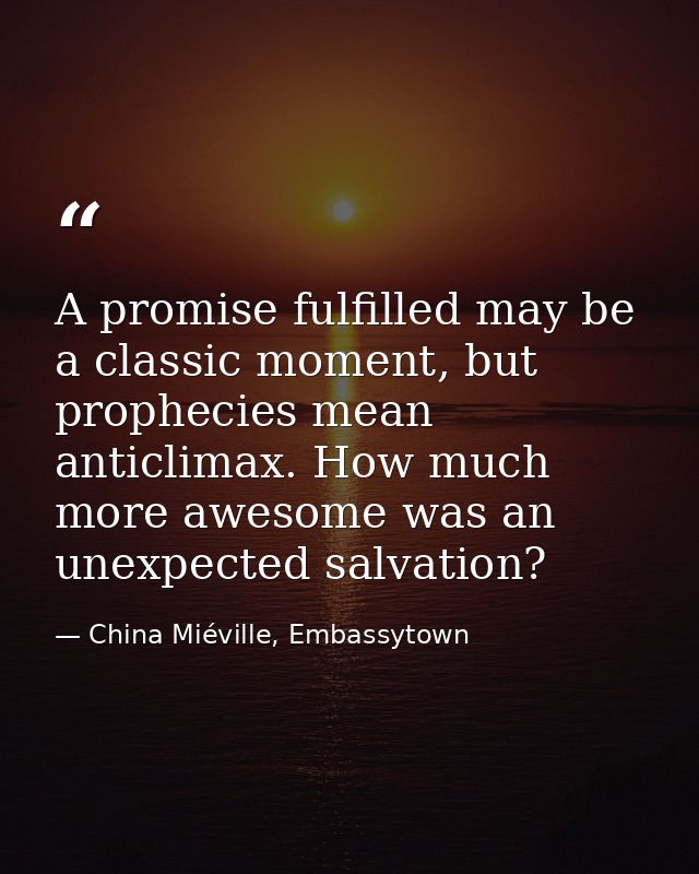 A promise fulfilled may be a classic moment, but prophecies mean anticlimax. How much more awesome was an unexpected sal — China Miéville, Embassytown