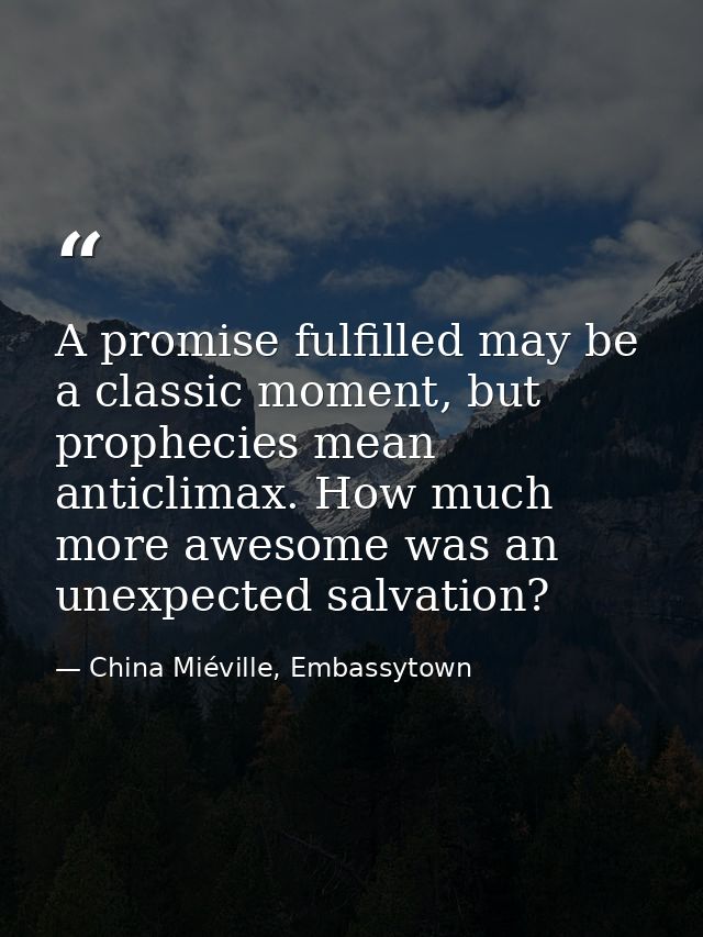 A promise fulfilled may be a classic moment, but prophecies mean anticlimax. How much more awesome was an unexpected sal — China Miéville, Embassytown