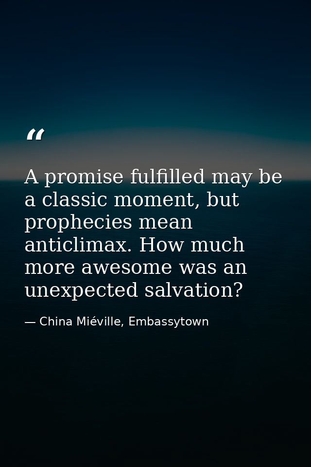 A promise fulfilled may be a classic moment, but prophecies mean anticlimax. How much more awesome was an unexpected sal — China Miéville, Embassytown