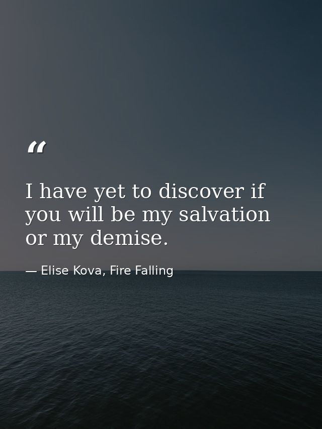I have yet to discover if you will be my salvation or my demise. — Elise Kova, Fire Falling