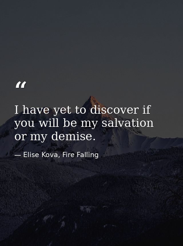 I have yet to discover if you will be my salvation or my demise. — Elise Kova, Fire Falling