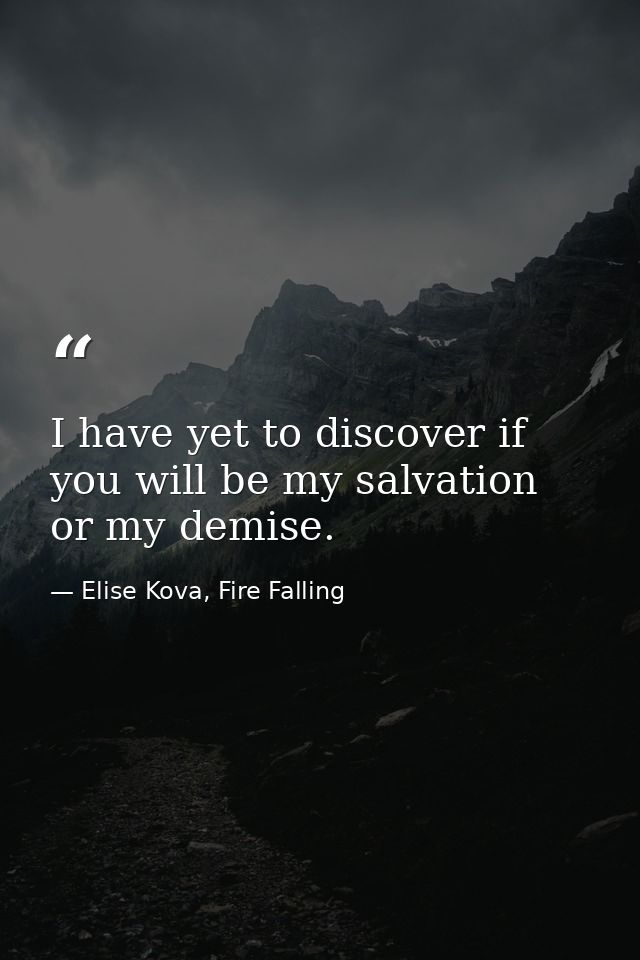 I have yet to discover if you will be my salvation or my demise. — Elise Kova, Fire Falling