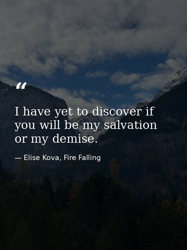 I have yet to discover if you will be my salvation or my demise. — Elise Kova, Fire Falling