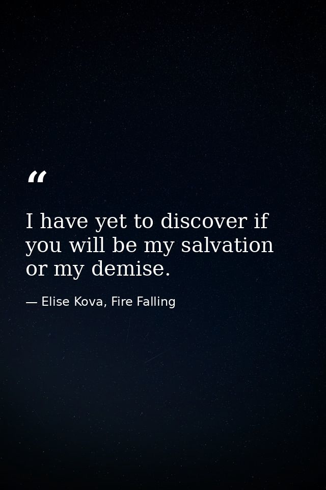 I have yet to discover if you will be my salvation or my demise. — Elise Kova, Fire Falling