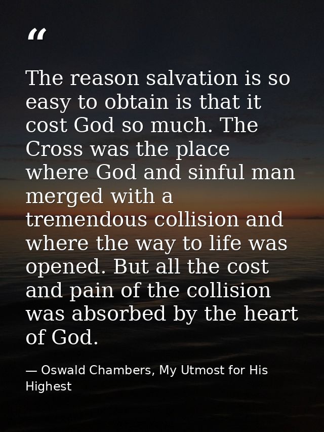 The reason salvation is so easy to obtain is that it cost God so much. The Cross was the place where God and sinful man  — Oswald Chambers, My Utmost for His Highest