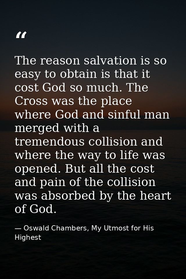 The reason salvation is so easy to obtain is that it cost God so much. The Cross was the place where God and sinful man  — Oswald Chambers, My Utmost for His Highest