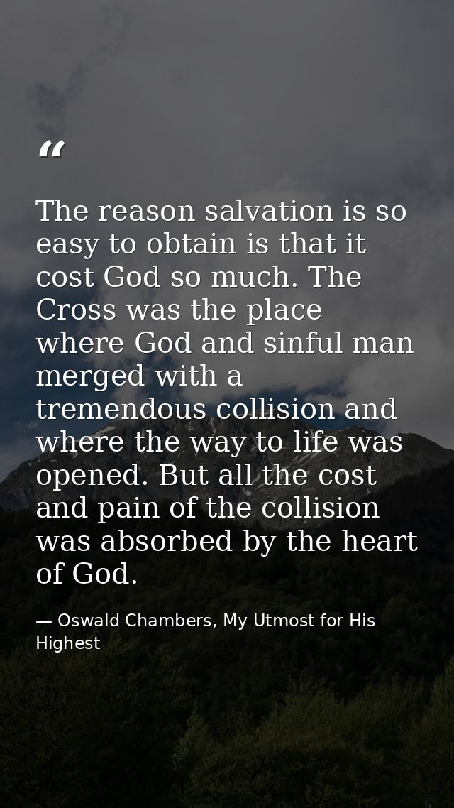 The reason salvation is so easy to obtain is that it cost God so much. The Cross was the place where God and sinful man  — Oswald Chambers, My Utmost for His Highest