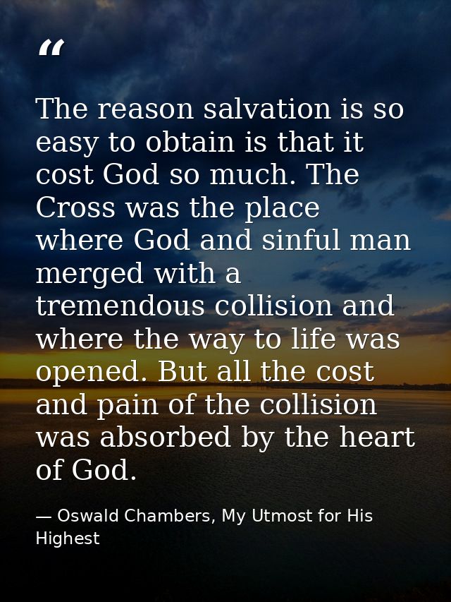 The reason salvation is so easy to obtain is that it cost God so much. The Cross was the place where God and sinful man  — Oswald Chambers, My Utmost for His Highest