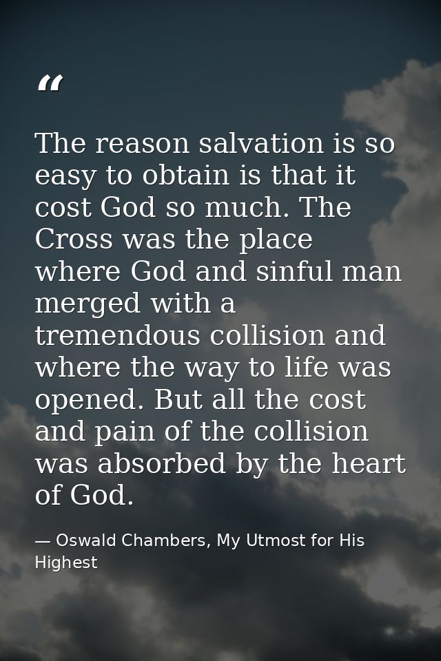 The reason salvation is so easy to obtain is that it cost God so much. The Cross was the place where God and sinful man  — Oswald Chambers, My Utmost for His Highest