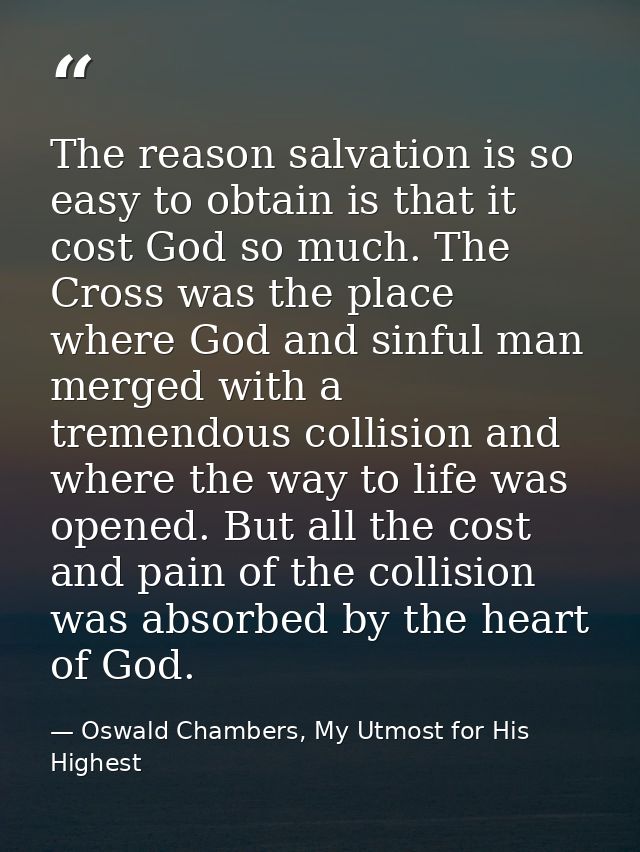 The reason salvation is so easy to obtain is that it cost God so much. The Cross was the place where God and sinful man  — Oswald Chambers, My Utmost for His Highest